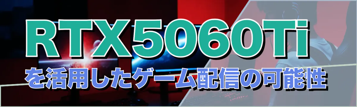 RTX5060Tiを活用したゲーム配信の可能性