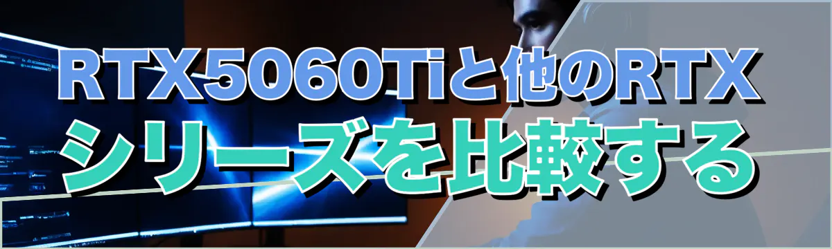 RTX5060Tiと他のRTXシリーズを比較する