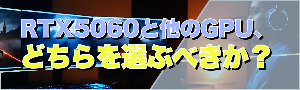 RTX5060と他のGPU、どちらを選ぶべきか?