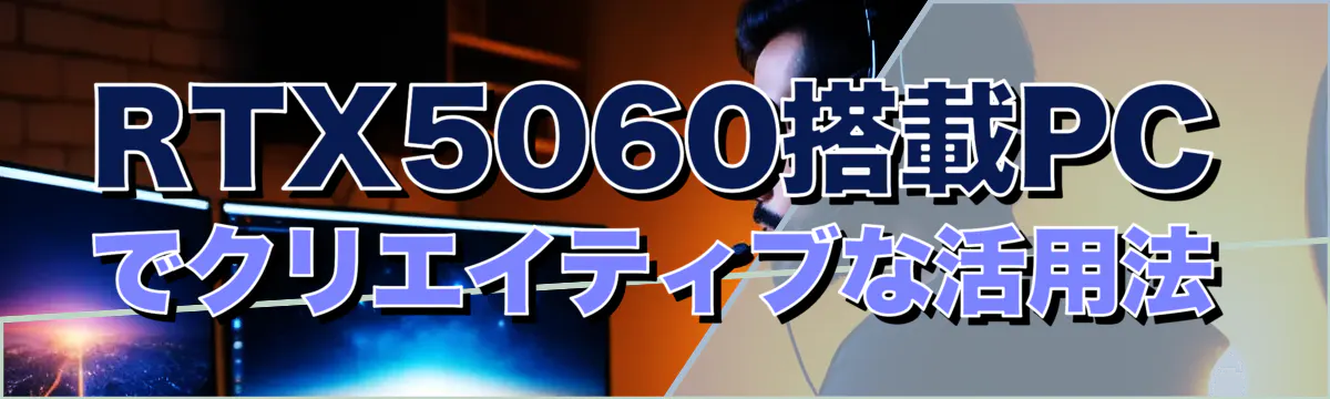 RTX5060搭載PCでクリエイティブな活用法