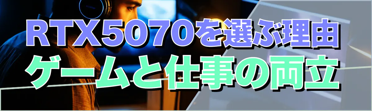RTX5070を選ぶ理由 ゲームと仕事の両立