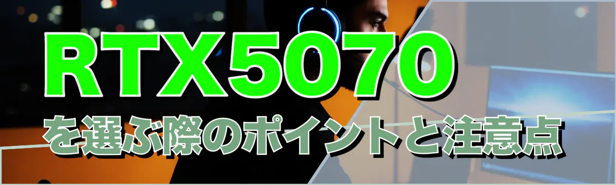 RTX5070を選ぶ際のポイントと注意点