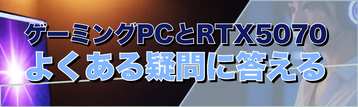 ゲーミングPCとRTX5070 よくある疑問に答える