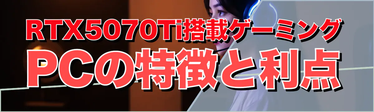 RTX5070Ti搭載ゲーミングPCの特徴と利点