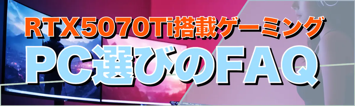 RTX5070Ti搭載ゲーミングPC選びのFAQ