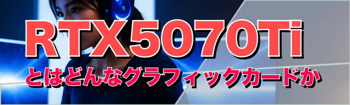 RTX5070Tiとはどんなグラフィックカードか