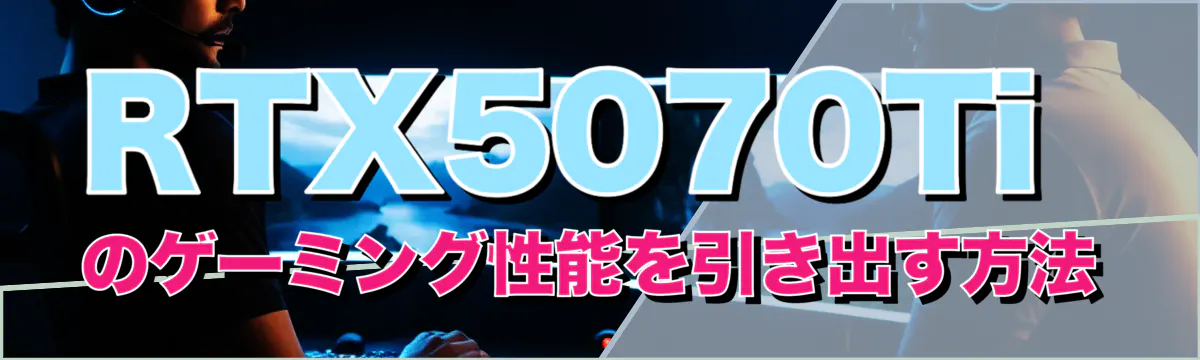RTX5070Tiのゲーミング性能を引き出す方法