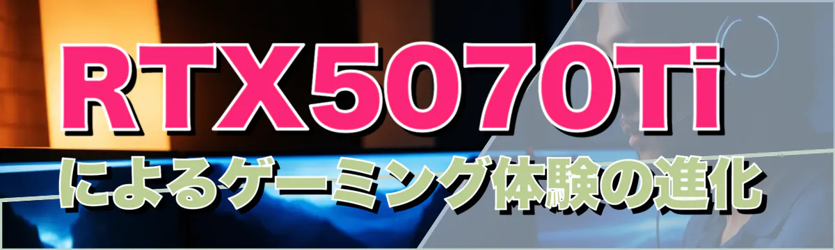 RTX5070Tiによるゲーミング体験の進化