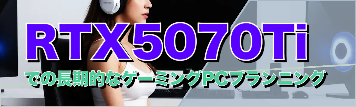 RTX5070Tiでの長期的なゲーミングPCプランニング