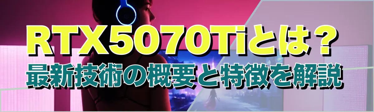 RTX5070Tiとは?最新技術の概要と特徴を解説