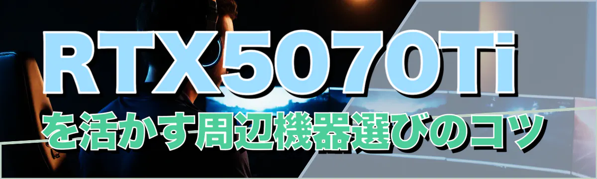 RTX5070Tiを活かす周辺機器選びのコツ