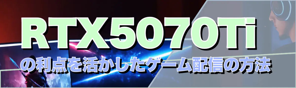 RTX5070Tiの利点を活かしたゲーム配信の方法