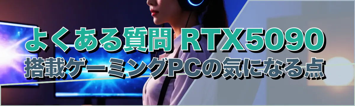 よくある質問 RTX5090搭載ゲーミングPCの気になる点