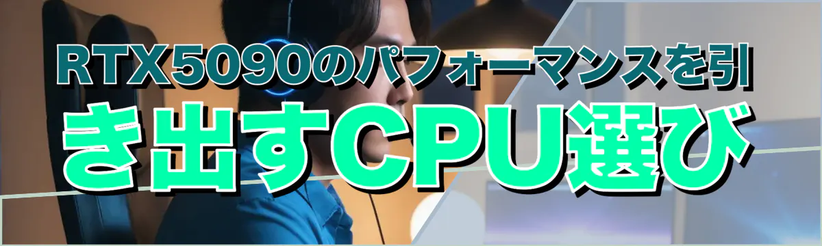 RTX5090のパフォーマンスを引き出すCPU選び