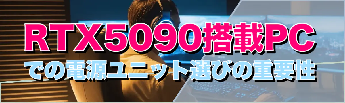 RTX5090搭載PCでの電源ユニット選びの重要性