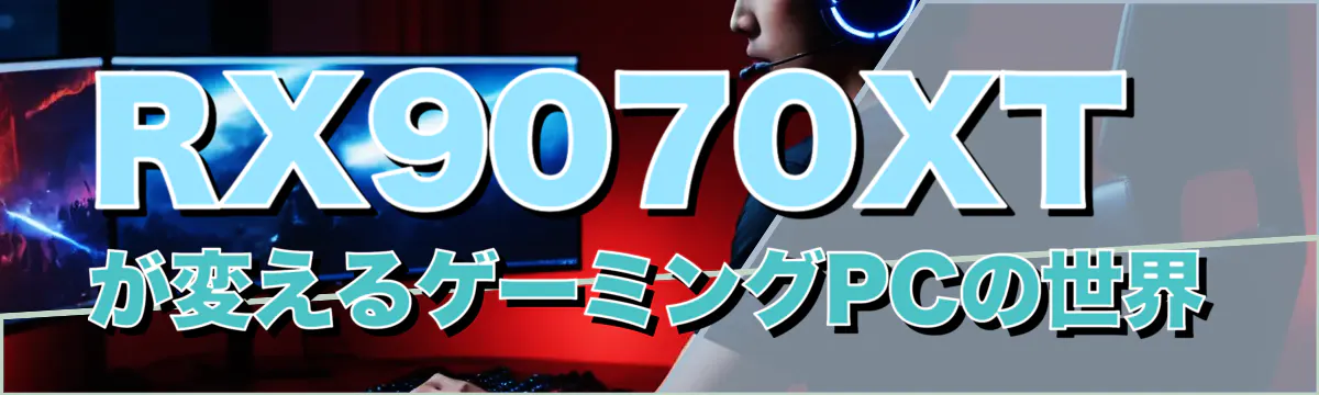 RX9070XTが変えるゲーミングPCの世界