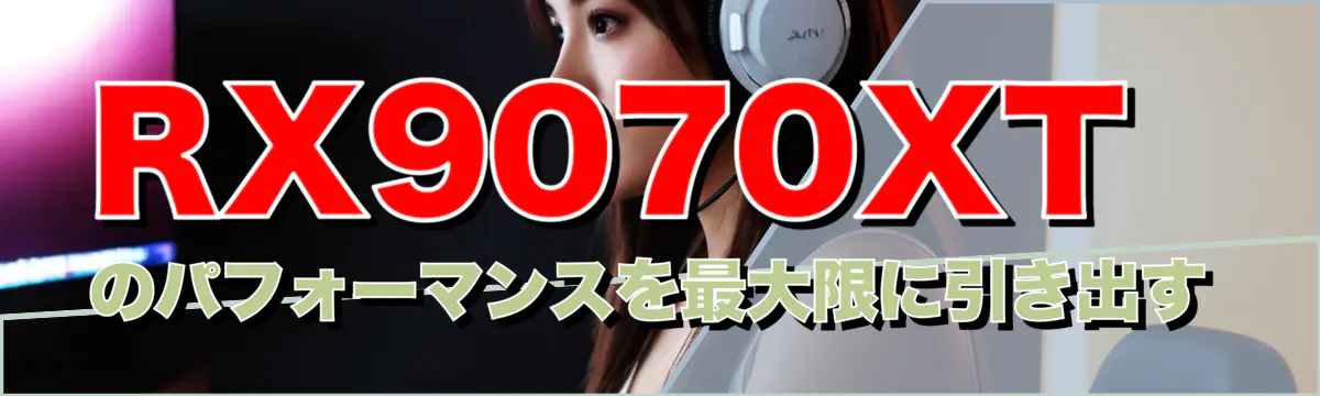 RX9070XTのパフォーマンスを最大限に引き出す