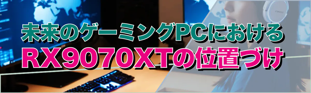 未来のゲーミングPCにおけるRX9070XTの位置づけ