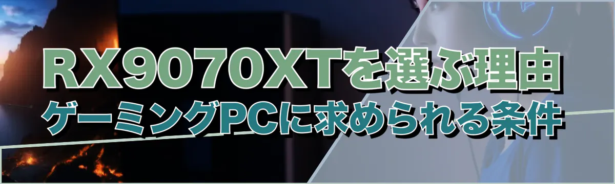 RX9070XTを選ぶ理由 ゲーミングPCに求められる条件
