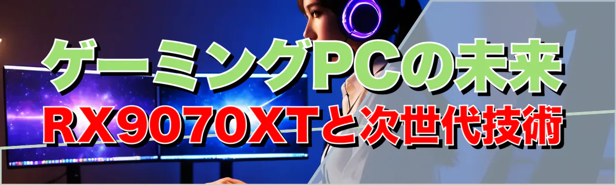 ゲーミングPCの未来 RX9070XTと次世代技術