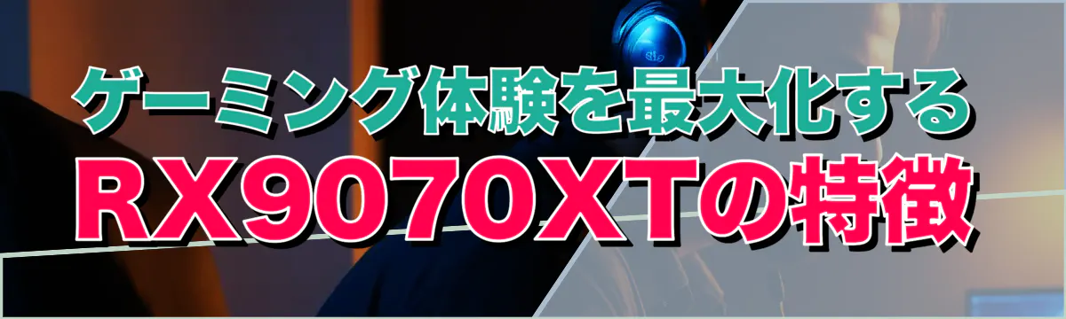 ゲーミング体験を最大化するRX9070XTの特徴