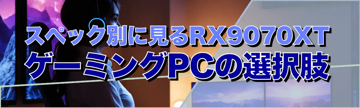 スペック別に見るRX9070XTゲーミングPCの選択肢