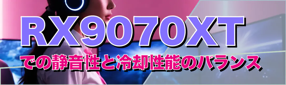 RX9070XTでの静音性と冷却性能のバランス