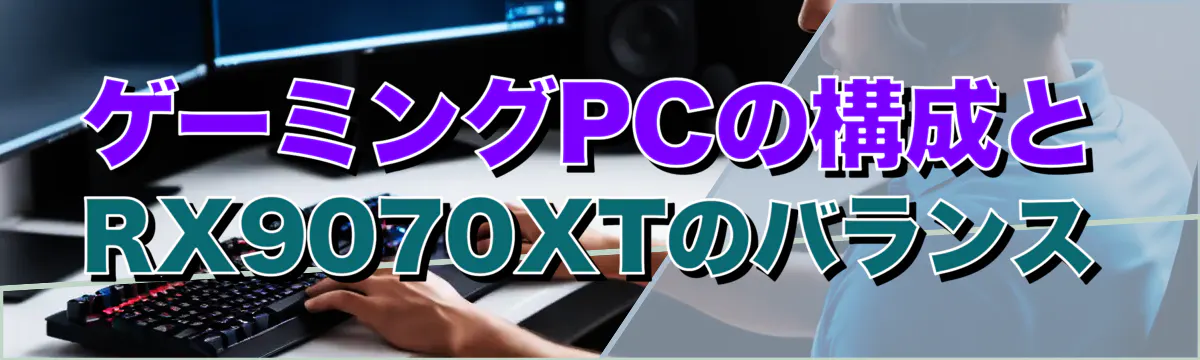ゲーミングPCの構成とRX9070XTのバランス