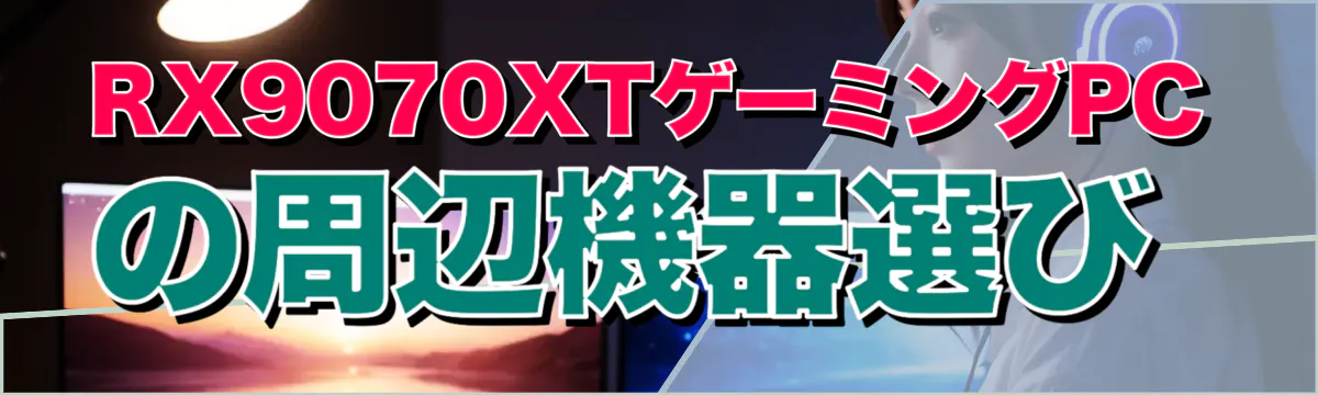 RX9070XTゲーミングPCの周辺機器選び