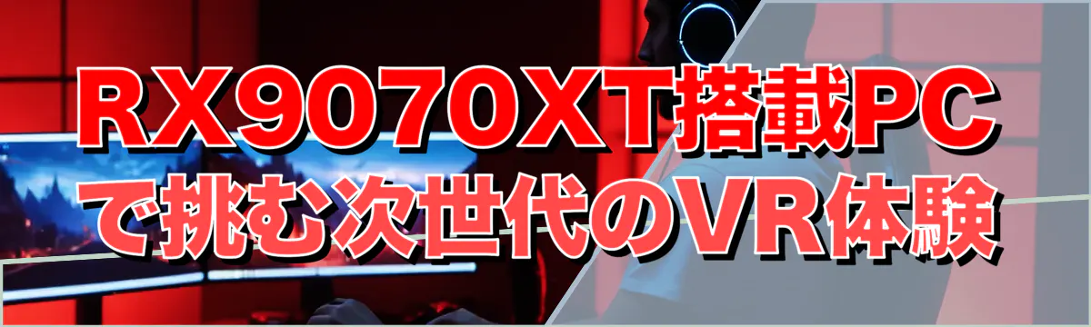 RX9070XT搭載PCで挑む次世代のVR体験