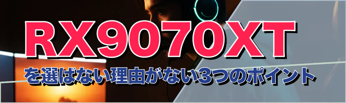 RX9070XTを選ばない理由がない3つのポイント