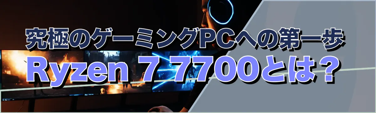究極のゲーミングPCへの第一歩 Ryzen&nbsp;7 7700とは？