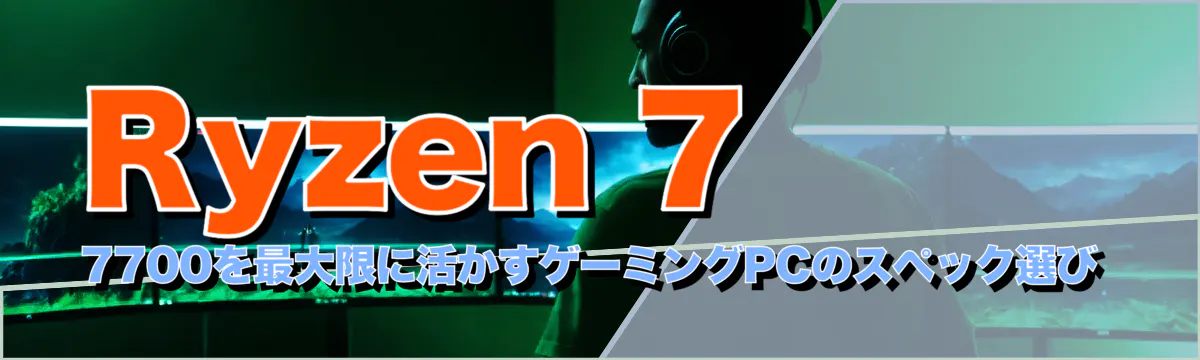 Ryzen&nbsp;7 7700を最大限に活かすゲーミングPCのスペック選び