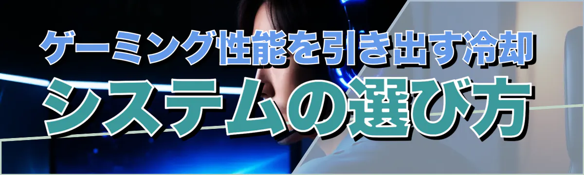 ゲーミング性能を引き出す冷却システムの選び方
