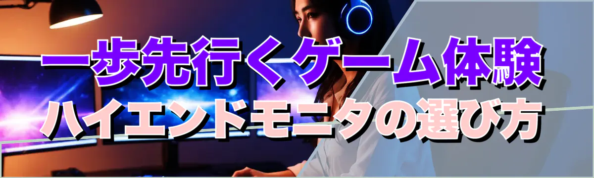 一歩先行くゲーム体験 ハイエンドモニタの選び方