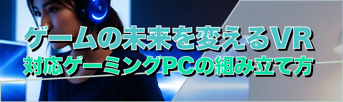 ゲームの未来を変えるVR対応ゲーミングPCの組み立て方