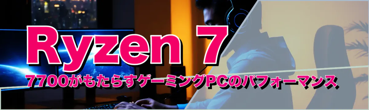 Ryzen 7 7700がもたらすゲーミングPCのパフォーマンス