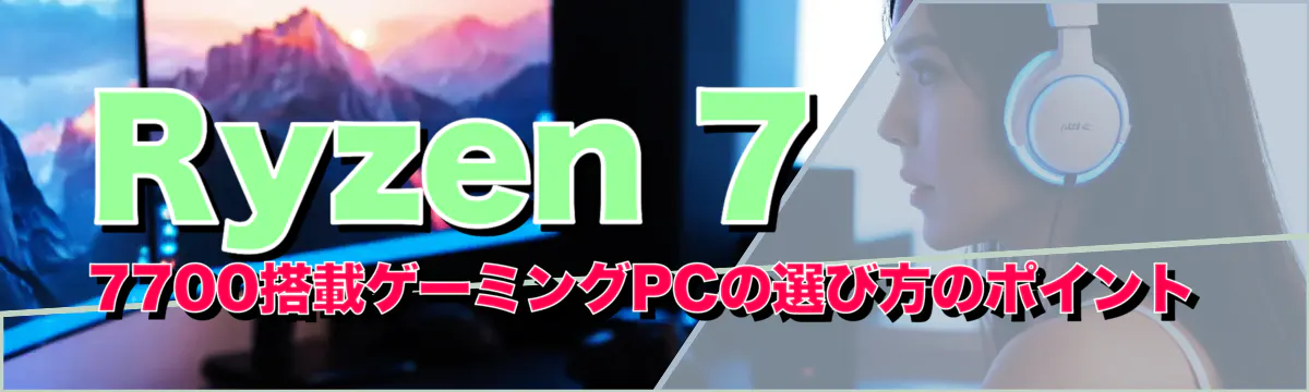 Ryzen 7 7700搭載ゲーミングPCの選び方のポイント