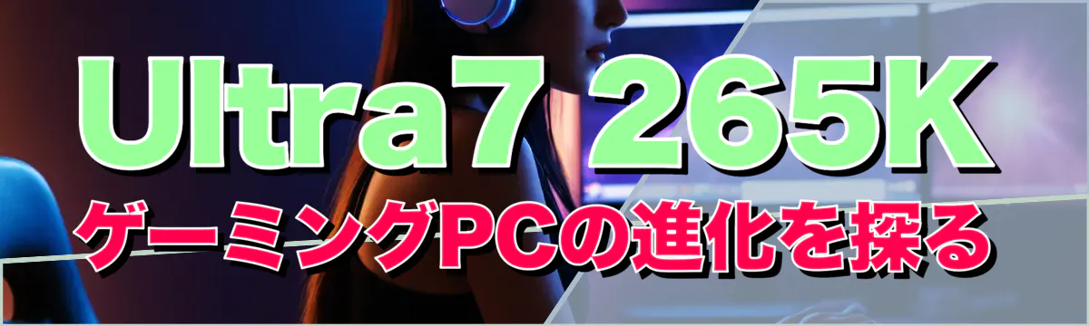 Ultra7 265K ゲーミングPCの進化を探る