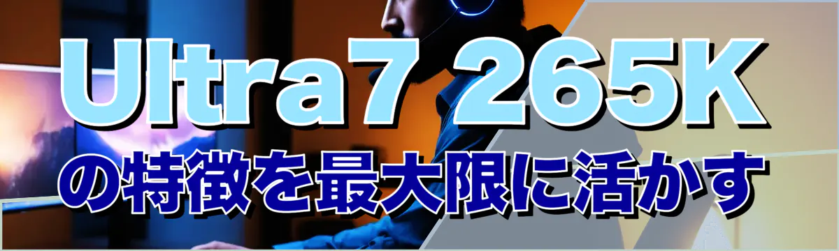 Ultra7 265K の特徴を最大限に活かす