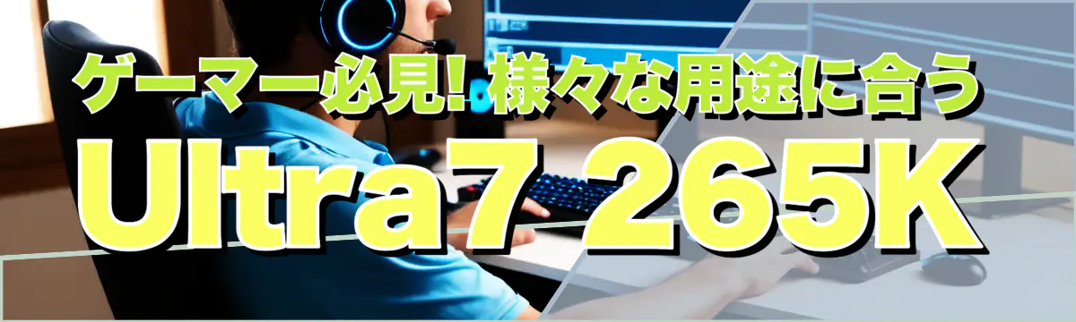 ゲーマー必見! 様々な用途に合うUltra7 265K