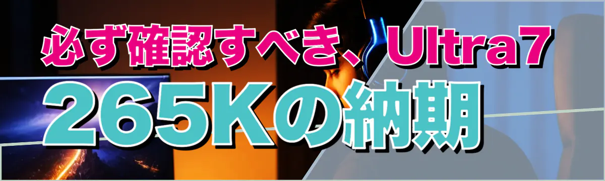 必ず確認すべき、Ultra7 265Kの納期