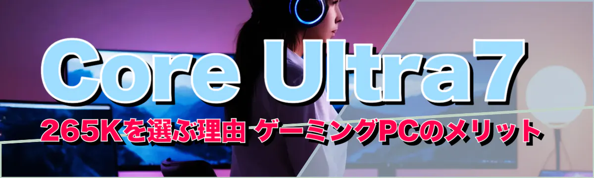 Core Ultra7 265Kを選ぶ理由 ゲーミングPCのメリット