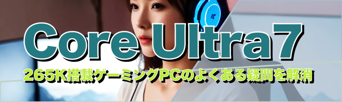 Core Ultra7 265K搭載ゲーミングPCのよくある疑問を解消