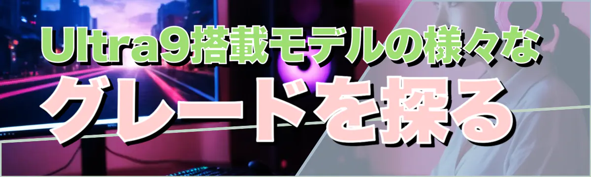 Ultra9搭載モデルの様々なグレードを探る