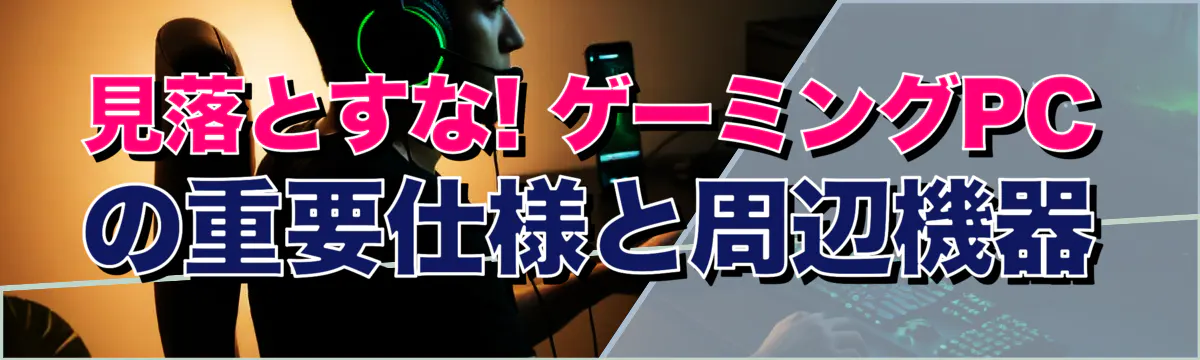 見落とすな! ゲーミングPCの重要仕様と周辺機器