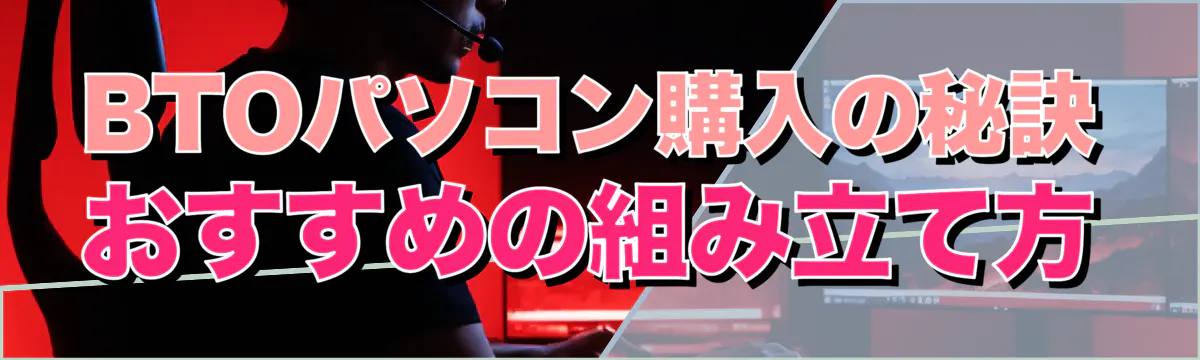 BTOパソコン購入の秘訣 おすすめの組み立て方