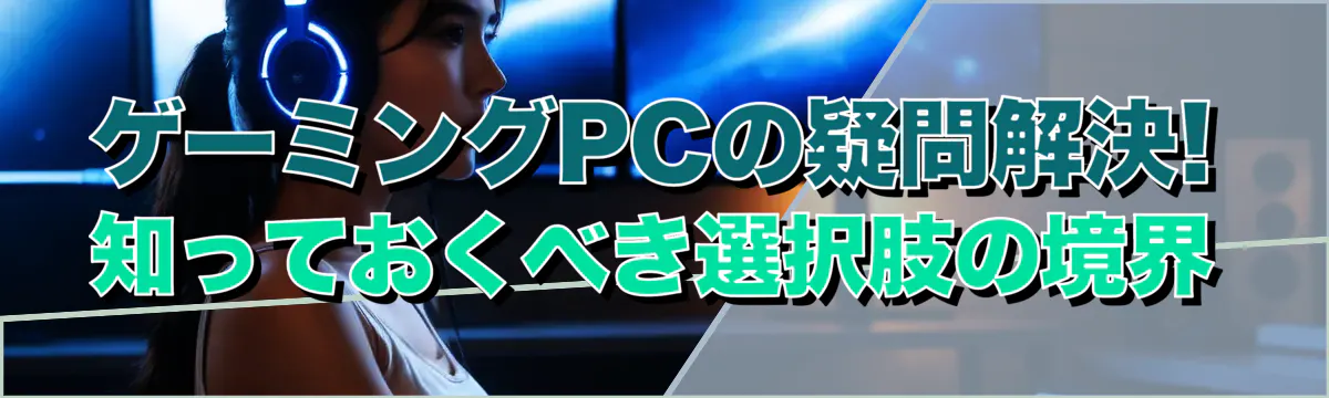 ゲーミングPCの疑問解決! 知っておくべき選択肢の境界