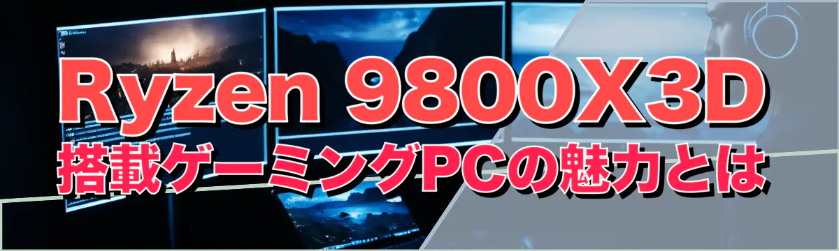 Ryzen 9800X3D搭載ゲーミングPCの魅力とは