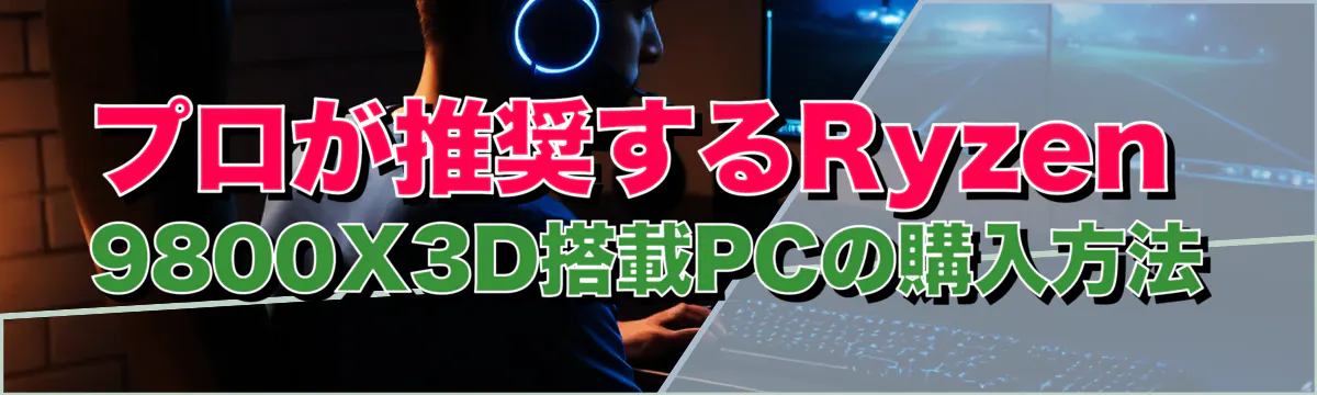 プロが推奨するRyzen 9800X3D搭載PCの購入方法